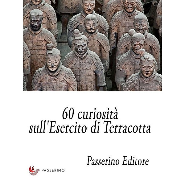 60 curiosità sull'Esercito di Terracotta, Passerino Editore