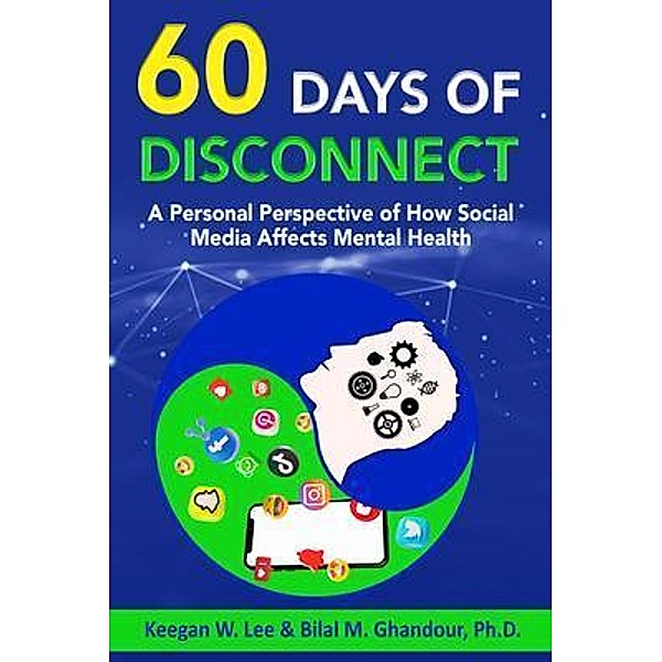 60 Days of Disconnect - A Personal Perspective of How Social  Media Affects Mental Health, Keegan W. Lee, Bilal Ghandour Ph. D.