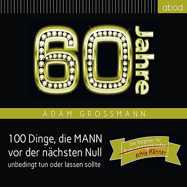 60 Jahre: 100 Dinge, die MANN vor der nächsten Null unbedingt tun oder lassen sollte, Adam Großmann
