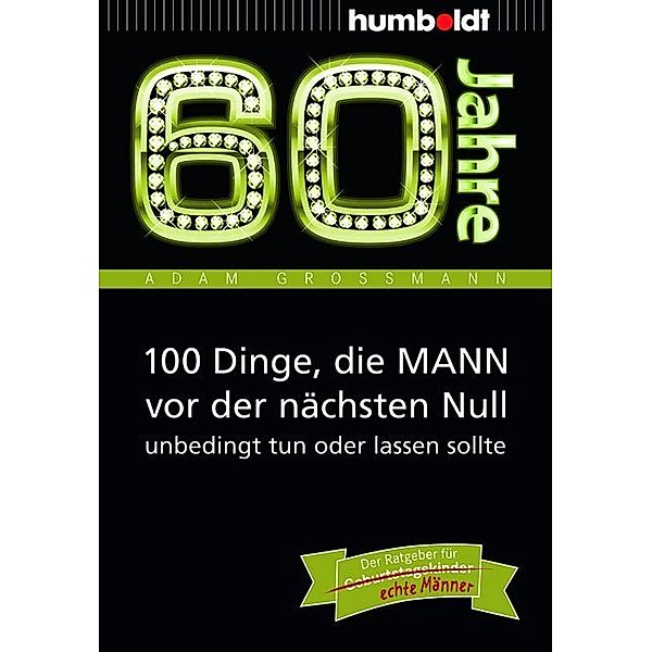 60 Jahre: 100 Dinge, die MANN vor der nächsten Null unbedingt tun oder lassen sollte, Adam Großmann