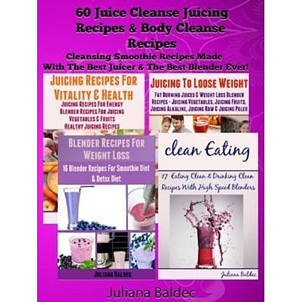 60 Juice Cleanse Juicing Recipes & Body Cleanse Recipes / Inge Baum, Juliana Baldec