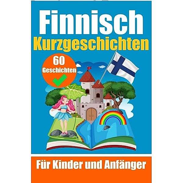 60 Kurzgeschichten auf Finnisch | Ein zweisprachiges Buch auf Deutsch und Finnisch | Ein Buch zum Erlernen der finnischen Sprache für Kinder und Anfänger, Auke de Haan