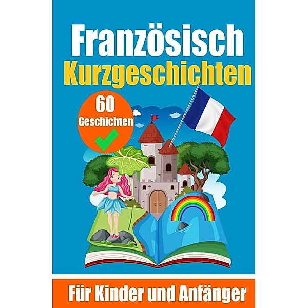 60 Kurzgeschichten auf Französisch | Ein zweisprachiges Buch auf Deutsch und Französisch | Ein Buch zum Erlernen der Französischen Sprache für Kinder und Anfänger, Auke de Haan