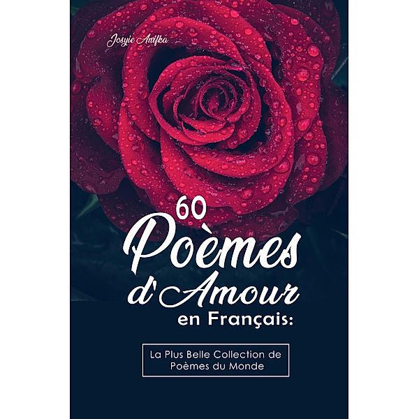 60 Poèmes d'Amour en Français:  La Plus Belle Collection de Poèmes du Monde, Josyie Anifka