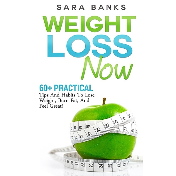 60+ Practical Tips And Habits To Lose Weight, Burn Fat, And Feel Great!, Sara Banks