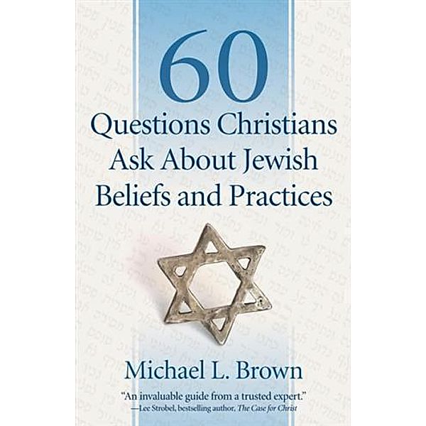 60 Questions Christians Ask About Jewish Beliefs and Practices, Michael L. Brown