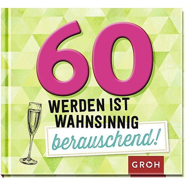 60 werden ist wahnsinnig berauschend!, Groh Verlag