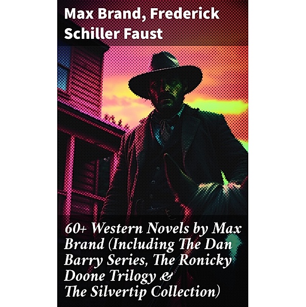 60+ Western Novels by Max Brand (Including The Dan Barry Series, The Ronicky Doone Trilogy & The Silvertip Collection), Max Brand, Frederick Schiller Faust