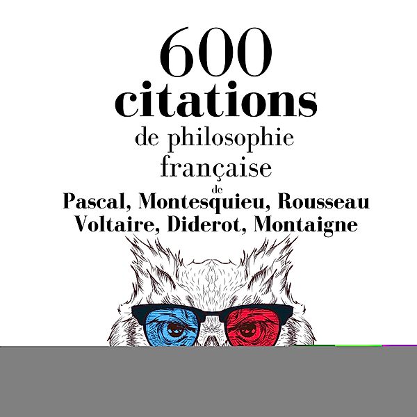 600 citations de philosophie française, Voltaire, Pascal, Rousseau, Diderot, Montesquieu, Montaigne