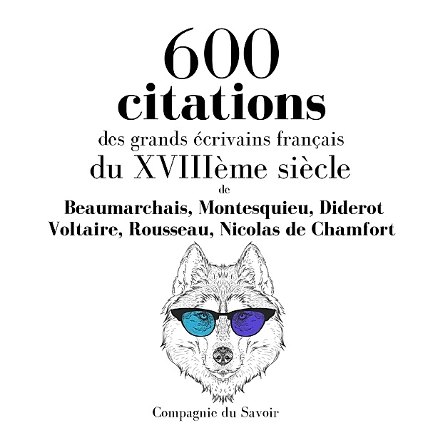 600 citations des grands écrivains français du XVIIIème siècle, Voltaire, Rousseau, Beaumarchais, Diderot, Montesquieu, Nicolas de Chamfort