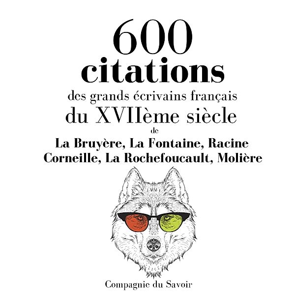 600 citations des grands écrivains français du XVIIème siècle, Corneille, Racine, La Fontaine, Molière, La Rochefoucauld, La Bruyère