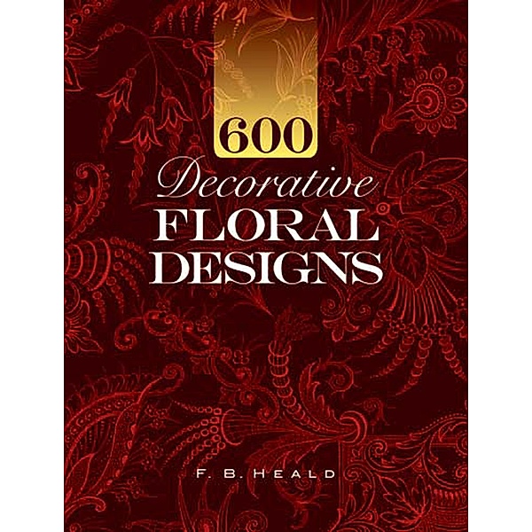 600 Decorative Floral Designs / Dover Pictorial Archive, F. B. Heald