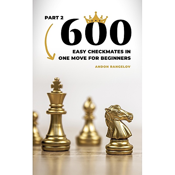 600 Easy Checkmates in One Move for Beginners, Part 2 (Chess Puzzles for Kids) / Chess Puzzles for Kids, Andon Rangelov