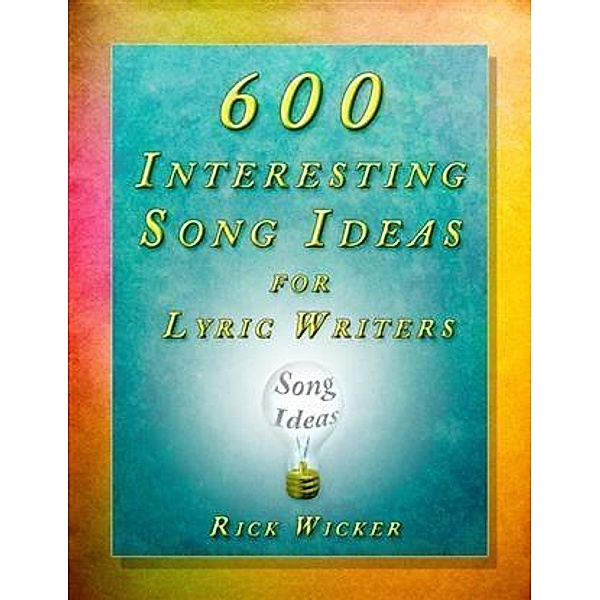 600 Interesting Song Ideas for Lyric Writers, Rick Wicker