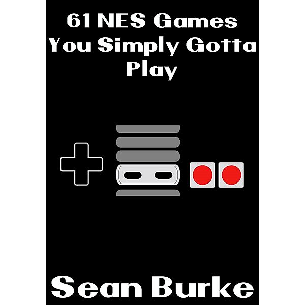 61 NES Games You Simply Gotta Play / You Simply Gotta Play, Sean Burke