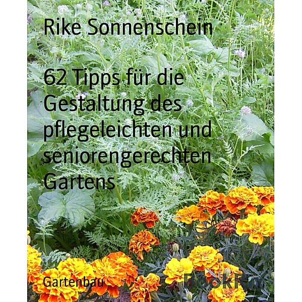 62 Tipps für die Gestaltung des pflegeleichten und seniorengerechten Gartens, Rike Sonnenschein