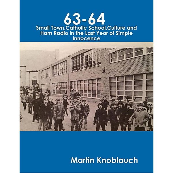 63-64 Small Town, Catholic School, Culture and Ham Radio In the Last Year of Simple Innocence, Martin Knoblauch