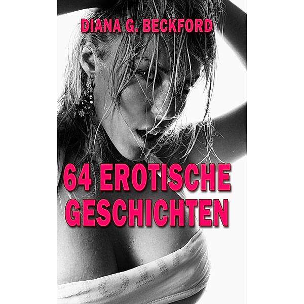 64 erotische Kurzgeschichten / Erotische Kurzgeschichten Bd.1, Diana G.