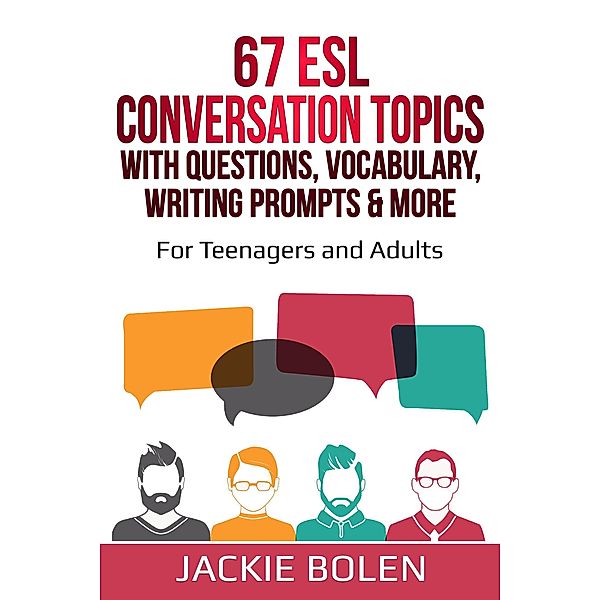 67 ESL Conversation Topics with Questions, Vocabulary, Writing Prompts & More: For Teenagers and Adults, Jackie Bolen