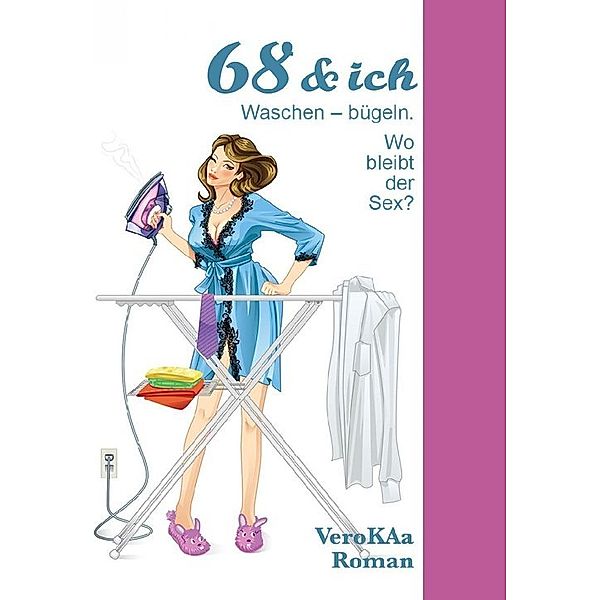 68 &amp; ich. Waschen-bügeln. Wo bleibt der Sex?, Vero KAa