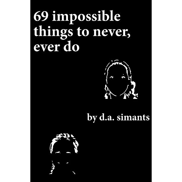 69 Impossible Things to Never, Ever Do, D. A. Simants