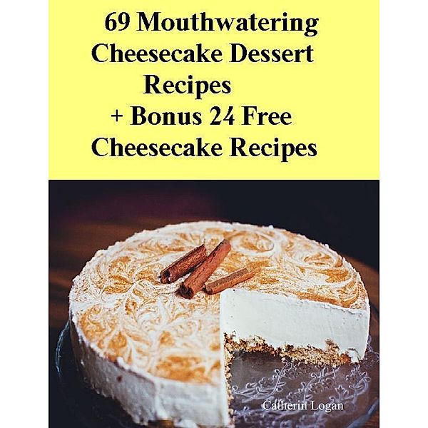 69 Moutwatering Cheesecake Dessert Recipes + Bonus 24 Free Cheesecake Recipes, Catherin Logan