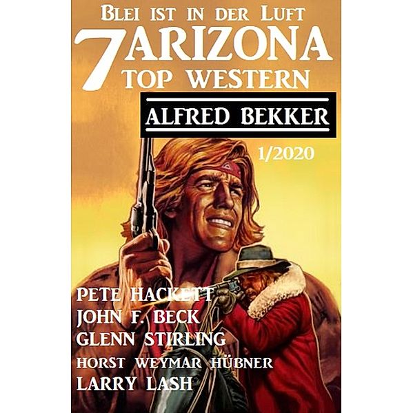 7 Arizona Top Western 1/2020 - Blei ist in der Luft, Alfred Bekker, Pete Hackett, John F. Beck, Larry Lash, Horst Weymar Hübner, Glenn Stirling
