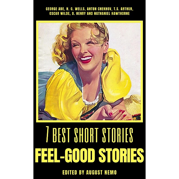 7 best short stories - Feel-Good Stories / 7 best short stories - specials Bd.11, George Ade, H. G. Wells, Anton Chekhov, T. S. Arthur, Oscar Wilde, O. Henry, Nathaniel Hawthorne, August Nemo