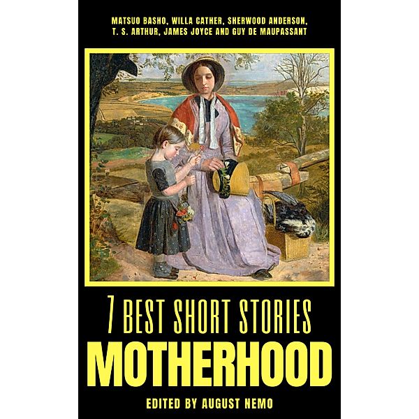 7 best short stories - Motherhood / 7 best short stories - specials Bd.46, Matsuo Basho, Willa Cather, Sherwood Anderson, T. S. Arthur, James Joyce, Guy de Maupassant, August Nemo