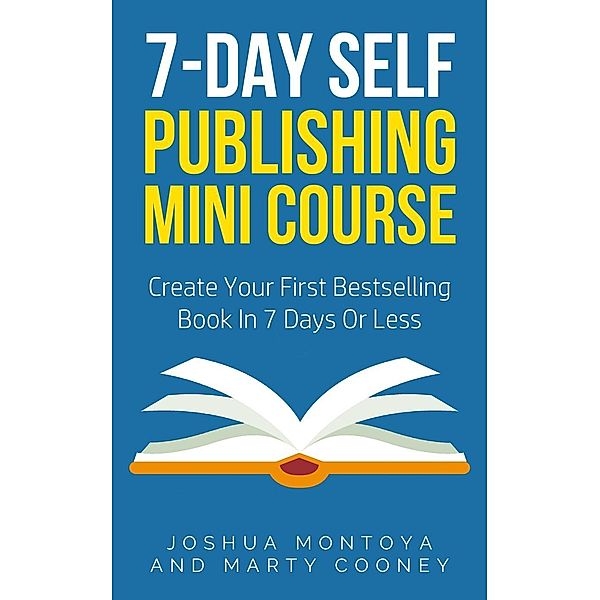 7-Day Publishing Minicourse: Create Your First Bestelling Book In 7 Days Or Less, Joshua Montoya, Marty Cooney