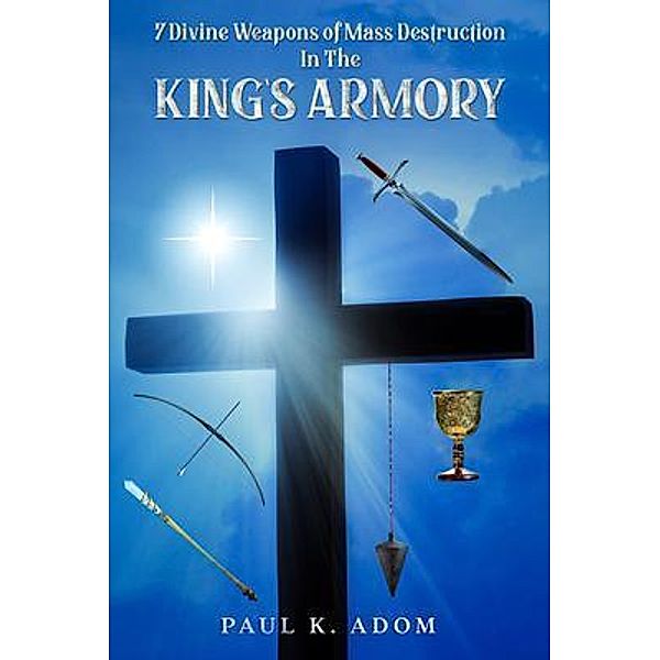 7 Divine Weapons of Mass Destruction In The King's Armoury / Paul K. Adom, Paul Adom