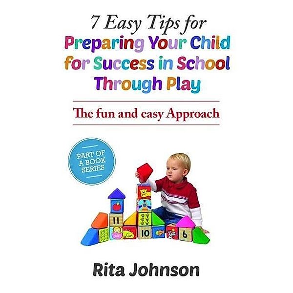 7 Easy Tips for Preparing Your Child for Success in School Through Play (The Baby Care Book Bundle, #1), Rita Johnson