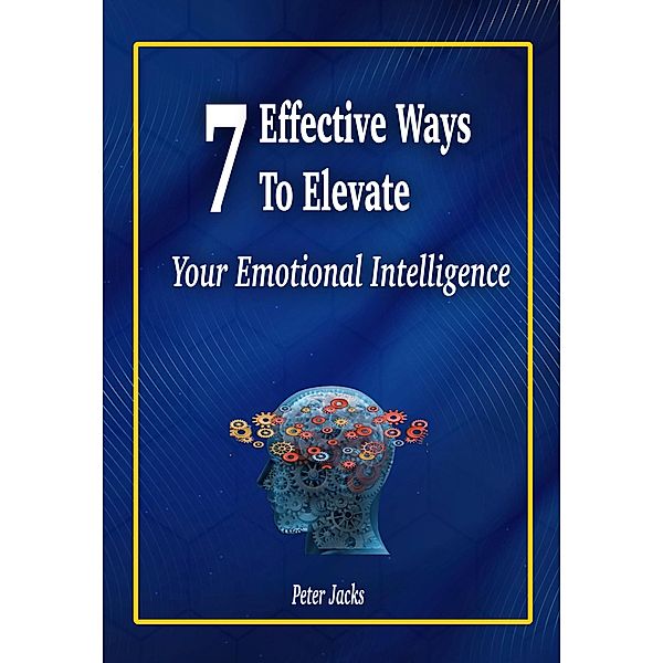 7 Effective Ways to Elevate Your Emotional Intelligence, Peter Jacks
