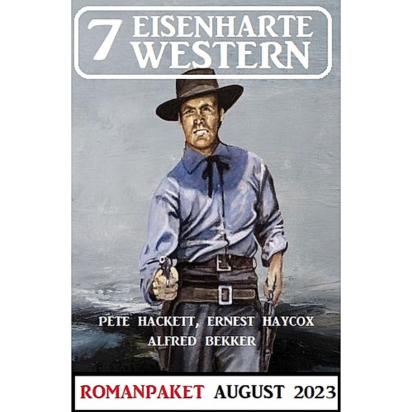 7 Eisenharte Western August 2023, Alfred Bekker, Pete Hackett, Ernest Haycox