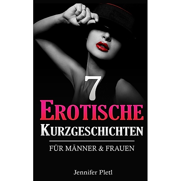 7 Erotische Kurzgeschichten für Männer und Frauen, Jennifer Pletl