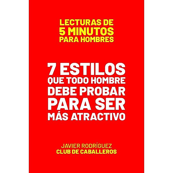 7 Estilos Que Todo Hombre Debe Probar Para Ser Más Atractivo (Lecturas De 5 Minutos Para Hombres, #96) / Lecturas De 5 Minutos Para Hombres, JAVIER Rodríguez