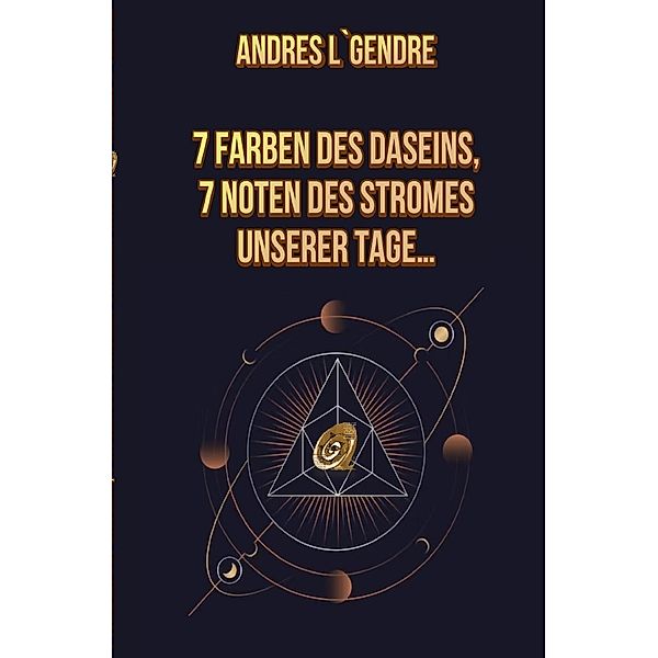 7 Farben des Daseins, 7 Noten des Stromes unserer Tage..., Andres L`Gendre