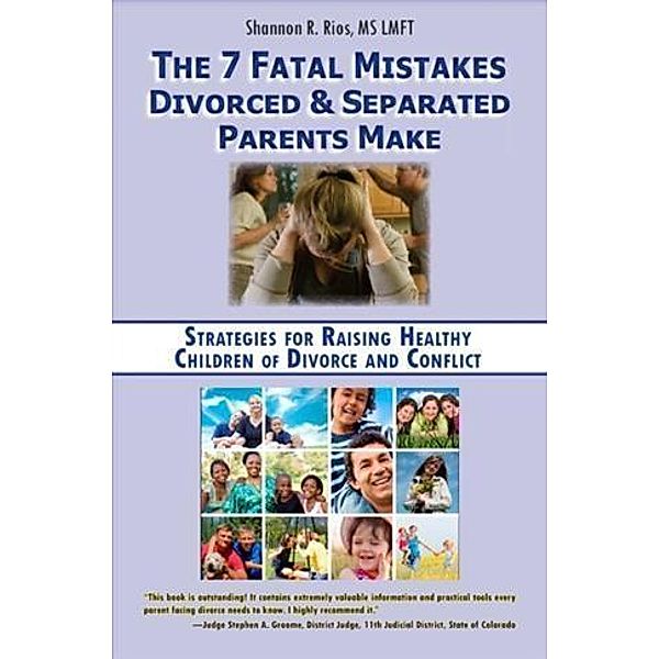 7 Fatal Mistakes Divorced and Separated Parents Make:, Shannon R. Rios MS LMFT