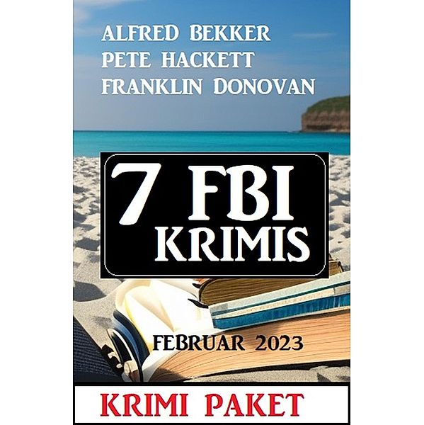 7 FBI Krimis Februar 2023: Krimi Paket, Alfred Bekker, Pete Hackett, Franklin Donovan