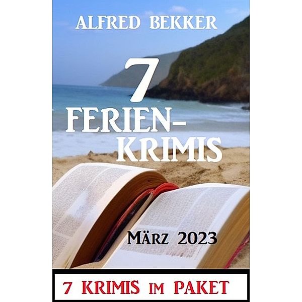 7 Ferienkrimis März 2023: 7 Krimis im Paket, Alfred Bekker