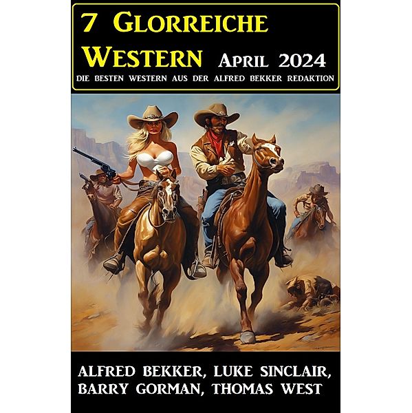 7 Glorreiche Western April 2024, Alfred Bekker, Gorman Barry, Thomas West, Luke Sinclair
