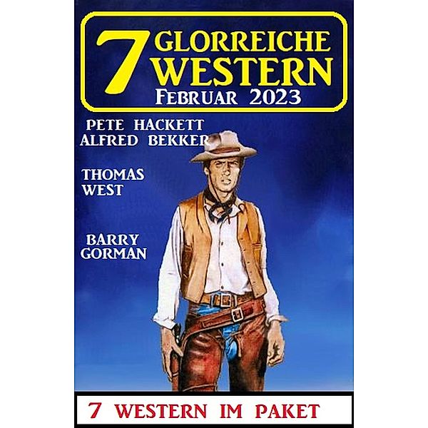 7 Glorreiche Western Februar 2023, Alfred Bekker, Pete Hackett, Barry Gorman, Thomas West