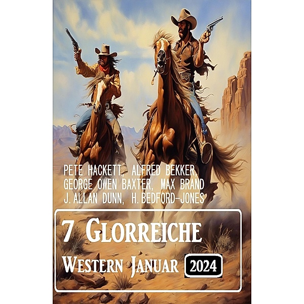 7 Glorreiche Western Januar 2024, Alfred Bekker, Pete Hackett, J. Allan Dunn, H. Bedford-Jones, Max Brand, George Owen Baxter