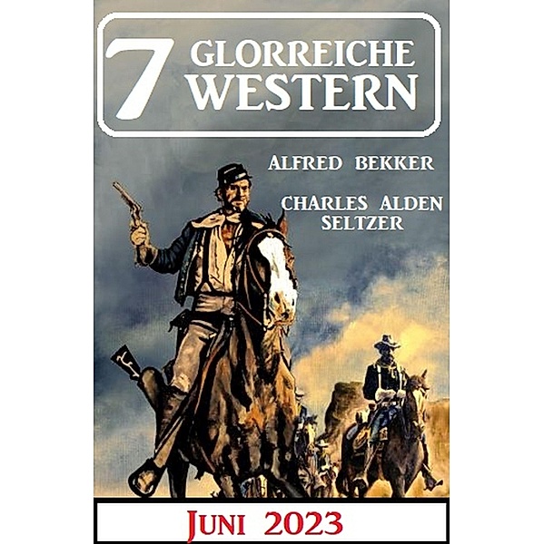 7 Glorreiche Western Juni 2023, Alfred Bekker, Charles Alden Seltzer