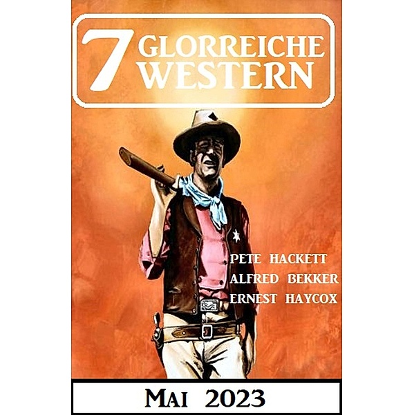 7 Glorreiche Western Mai 2023, Alfred Bekker, Pete Hackett, Ernest Haycox