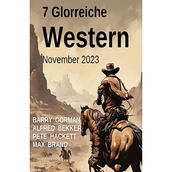 7 Glorreiche Western November 2023, Alfred Bekker, Barry Gorman, Pete Hackett, Max Brand
