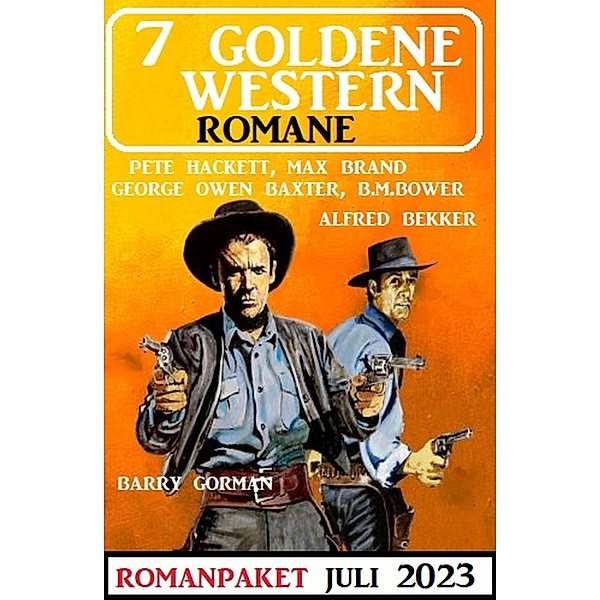 7 Goldene Western Romane Juli 2023, Alfred Bekker, Pete Hackett, B. M. Bower, Barry Gorman, Max Brand, George Owen Baxter