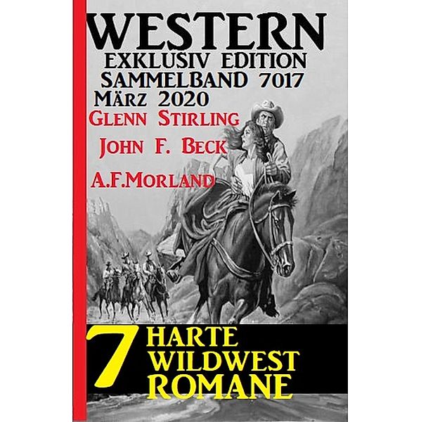 7 harte Wildwestromane März 2020: Western Sammelband 7017, John F. Beck, Glenn Stirling, A. F. Morland