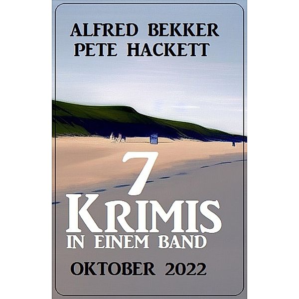 7 Krimis in einem Band Oktober 2022, Alfred Bekker, Pete Hackett