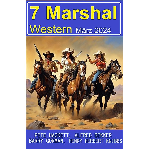 7 Marshal Western März 2024, Alfred Bekker, Pete Hackett, Barry Gorman, Henry Herbert Knibbs